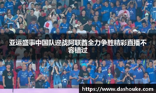xc体育亚运盛事中国队迎战阿联酋全力争胜精彩直播不容错过