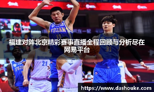 xc体育福建对阵北京精彩赛事直播全程回顾与分析尽在网易平台
