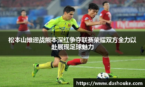 xc体育松本山雉迎战熊本深红争夺联赛荣耀双方全力以赴展现足球魅力