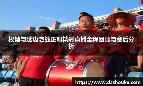 权健与延边激战正酣精彩直播全程回顾与赛后分析